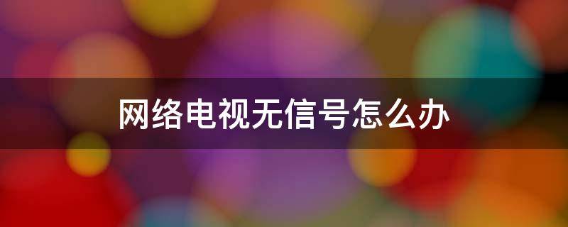 网络电视无信号怎么办 不用机顶盒的网络电视无信号怎么办