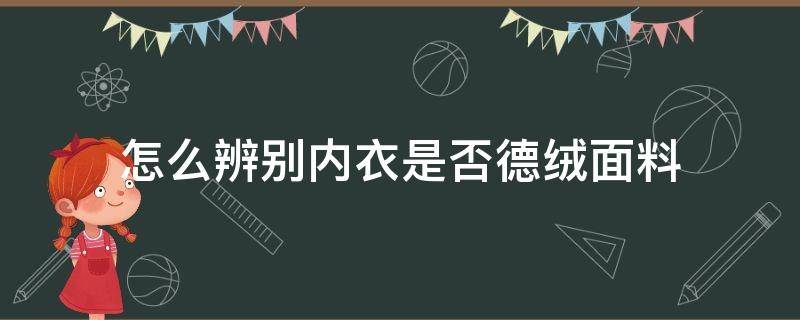 怎么辨别内衣是否德绒面料 德绒内衣是什么面料