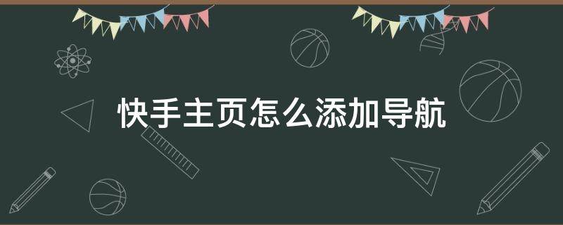 快手主页怎么添加导航 快手主页怎么添加导航到店