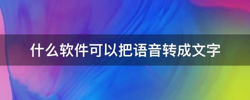 什么软件可以把语音转成文字（录音转化为文字软件）