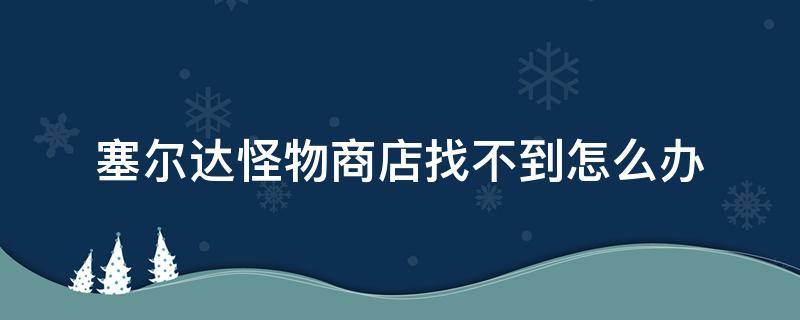 塞尔达怪物商店找不到怎么办 塞尔达怪物商店