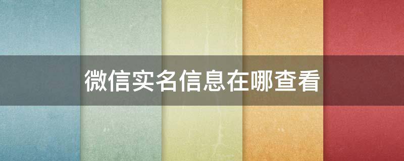 微信实名信息在哪查看 微信在哪里查看实名信息