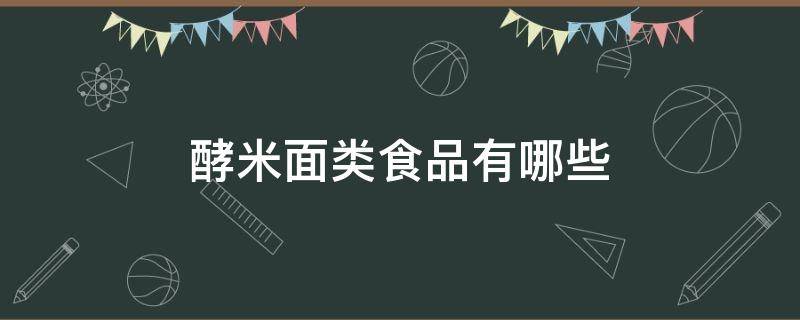 酵米面类食品有哪些（酵米面类食品包括哪些）