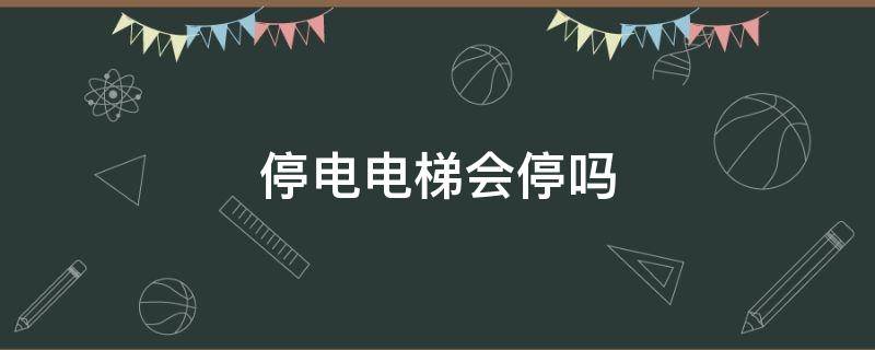 停电电梯会停吗（小区停电电梯会停吗）