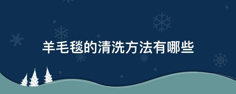 羊毛毯的清洗方法有哪些 羊毛毛毯怎样清洗