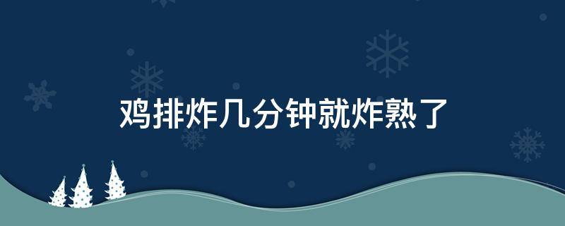 鸡排炸几分钟就炸熟了 鸡排炸3分钟会熟吗