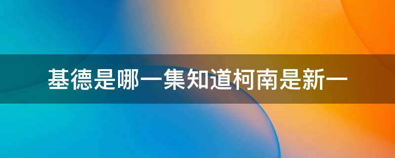 基德是哪一集知道柯南是新一 基德在哪一集知道柯南是新一