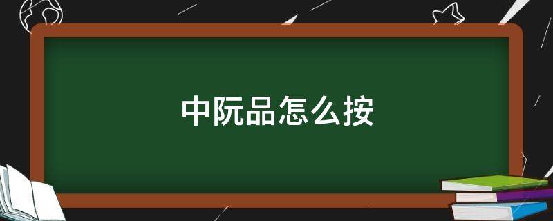 中阮品怎么按 中阮品不准怎么办