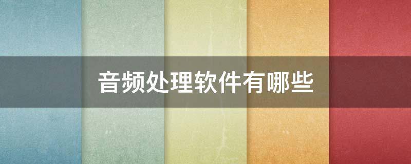 音频处理软件有哪些（音频处理软件有哪些?列举1-2个）