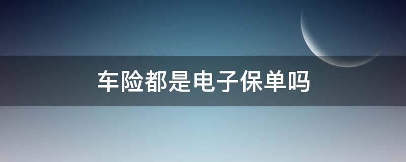 车险都是电子保单吗 买车险都是电子保单吗