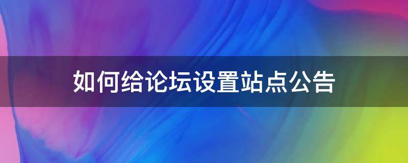 如何给论坛设置站点公告 论坛公告怎么写