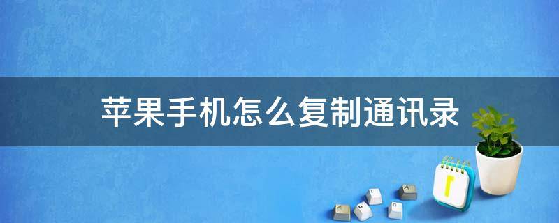 苹果手机怎么复制通讯录 苹果手机怎么复制通讯录号码