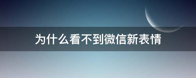 为什么看不到微信新表情（为什么微信看不到新的表情）