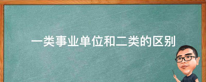 一类事业单位和二类的区别 事业单位1类和2类的区别