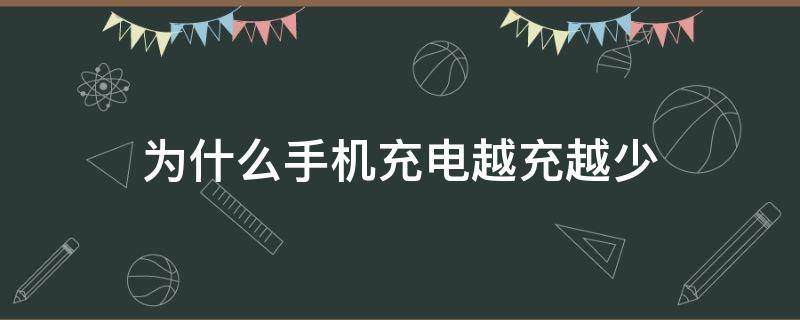 为什么手机充电越充越少（为什么手机充电越充越少原因是什么）