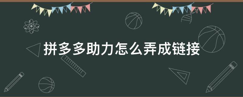 拼多多助力怎么弄成链接（拼多多助力的链接怎么弄）