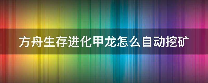 方舟生存进化甲龙怎么自动挖矿（方舟甲龙能自动挖矿嘛）