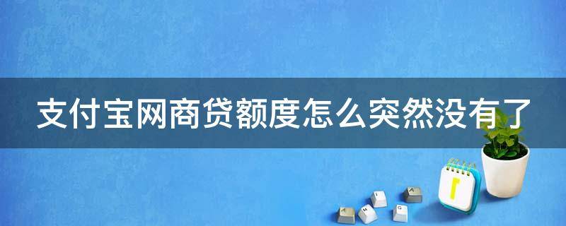 支付宝网商贷额度怎么突然没有了（支付宝网商贷额度怎么突然没有了2023）