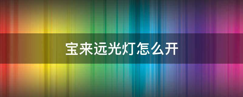 宝来远光灯怎么开 大众宝来远光灯怎么开