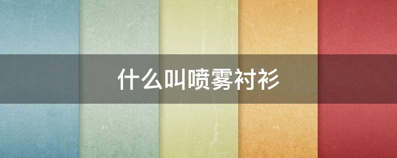 什么叫喷雾衬衫（衬衫是什么面料）