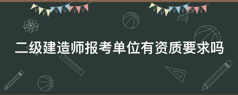 二级建造师报考单位有资质要求吗 二级建造师报考单位有资质要求吗