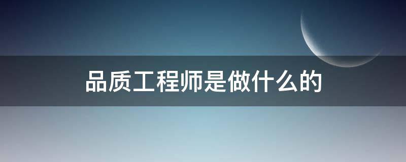 品质工程师是做什么的（比亚迪品质工程师是做什么的）