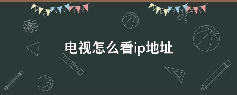 电视怎么看ip地址 怎么看电视上的ip地址