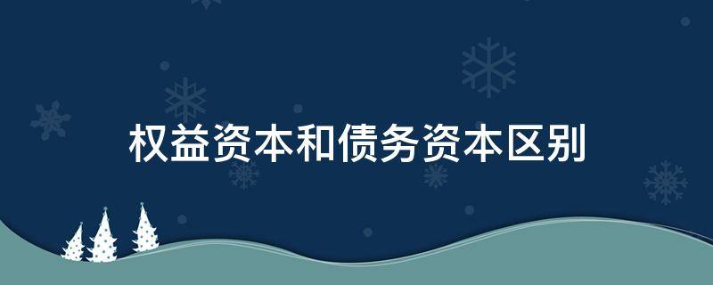 权益资本和债务资本区别（权益资本和债权资本的区别）