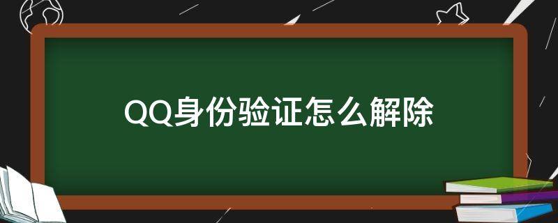 QQ身份验证怎么解除 qq身份验证怎么解除?