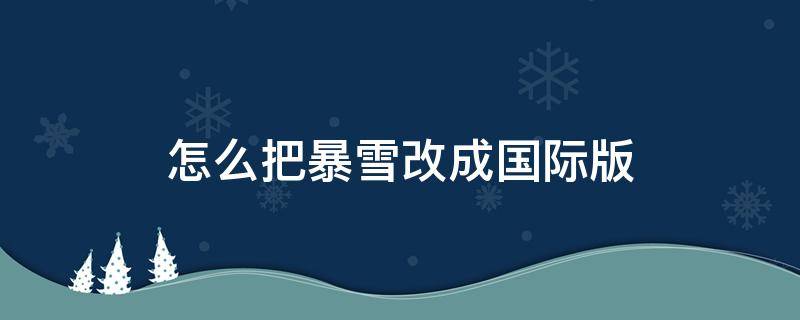 怎么把暴雪改成国际版 怎样把暴雪改成国际服