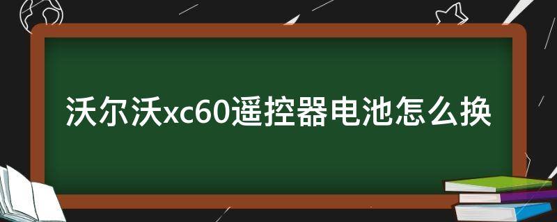 沃尔沃xc60遥控器电池怎么换（沃尔沃xc60遥控器电池怎么更换）