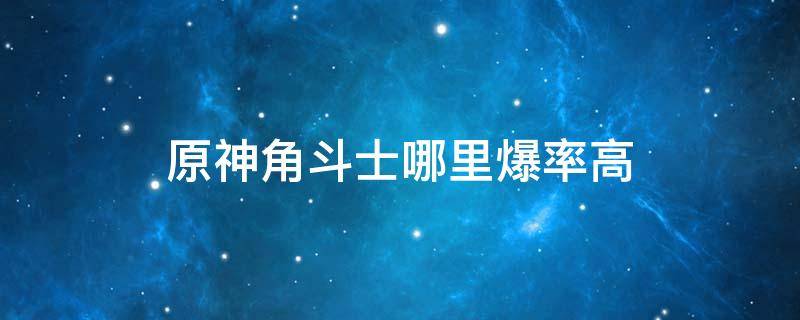 原神角斗士哪里爆率高（原神角斗士哪个爆率高）