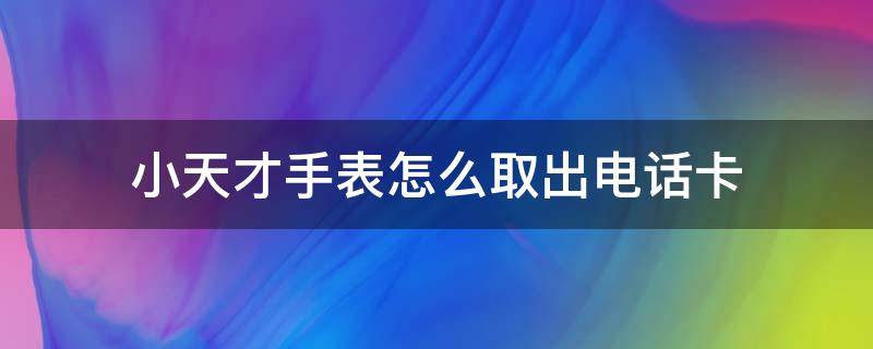 小天才手表怎么取出电话卡 小天才手表怎么取出电话卡Y01