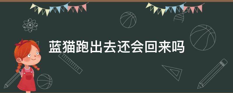 蓝猫跑出去还会回来吗（蓝猫为什么总是想跑出去）