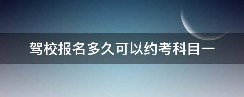 驾校报名多久可以约考科目一（驾校报名后多久可以约科一考试）