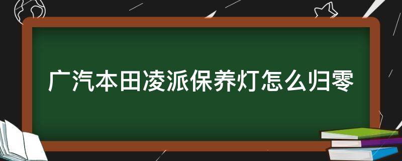 广汽本田凌派保养灯怎么归零 20款广汽本田凌派保养灯归零