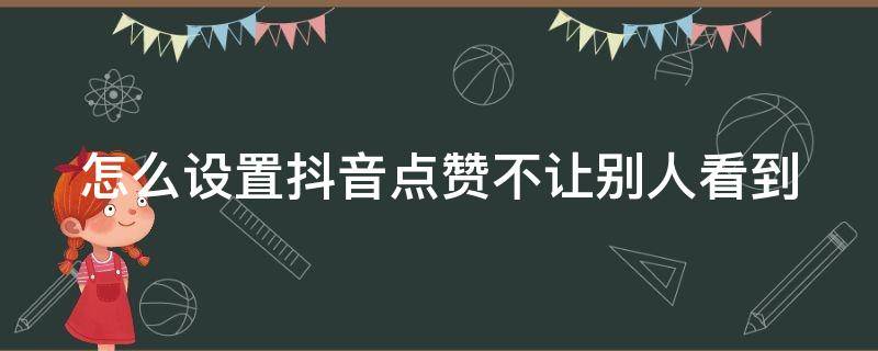 怎么设置抖音点赞不让别人看到（怎么设置抖音点赞不让别人看到我的作品）