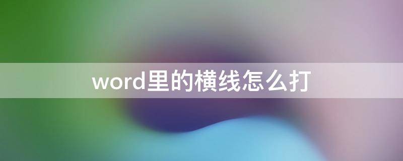 word里的横线怎么打（word里的横线怎么打出来）