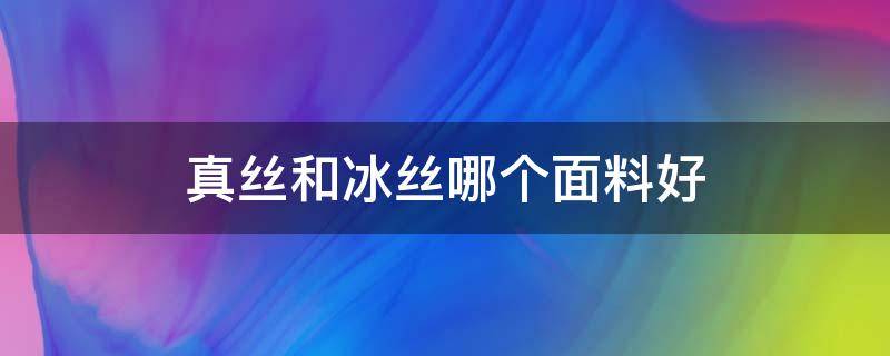 真丝和冰丝哪个面料好 冰丝与真丝面料的区别