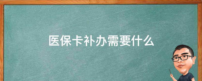 医保卡补办需要什么（医保卡补办需要什么手续）