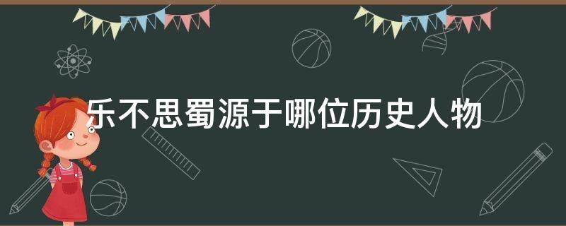 乐不思蜀源于哪位历史人物（乐不思蜀源于哪一位历史人物）