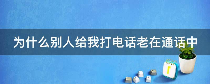 为什么别人给我打电话老在通话中 怎样解除手机正在通话中