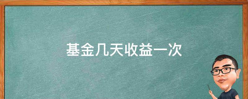 基金几天收益一次（基金一天有几次收益）