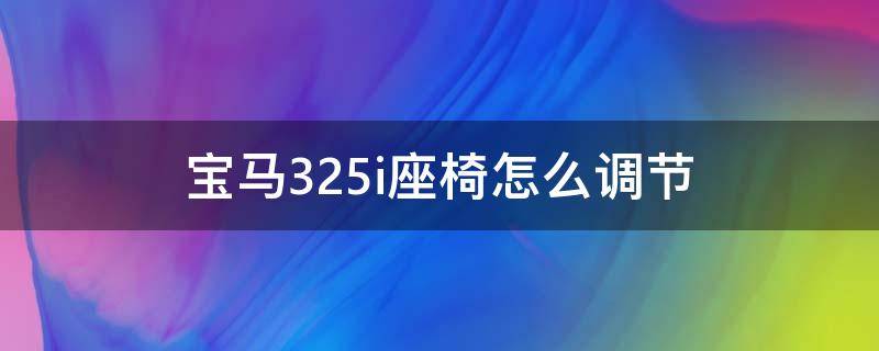 宝马325i座椅怎么调节（宝马320i座椅调节）