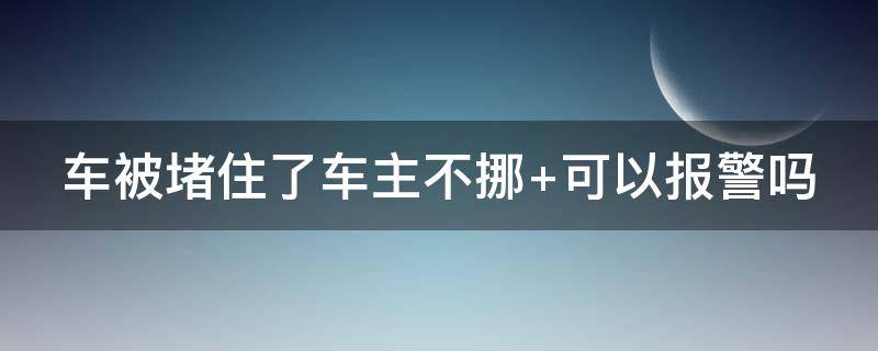 车被堵住了车主不挪 车被堵住了车主不挪 撞车怎么处理