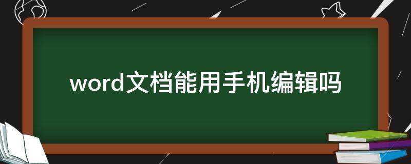 word文档能用手机编辑吗（手机上可以编辑word文档吗）