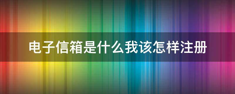 电子信箱是什么我该怎样注册 电子邮箱怎么申请注册