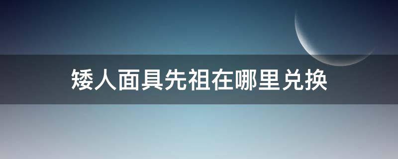 矮人面具先祖在哪里兑换 矮人面具在哪个先祖那里兑换