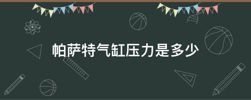 帕萨特气缸压力是多少 帕萨特1.8t气缸压力是多少