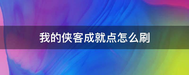 我的侠客成就点怎么刷（我的侠客快速刷成就点）